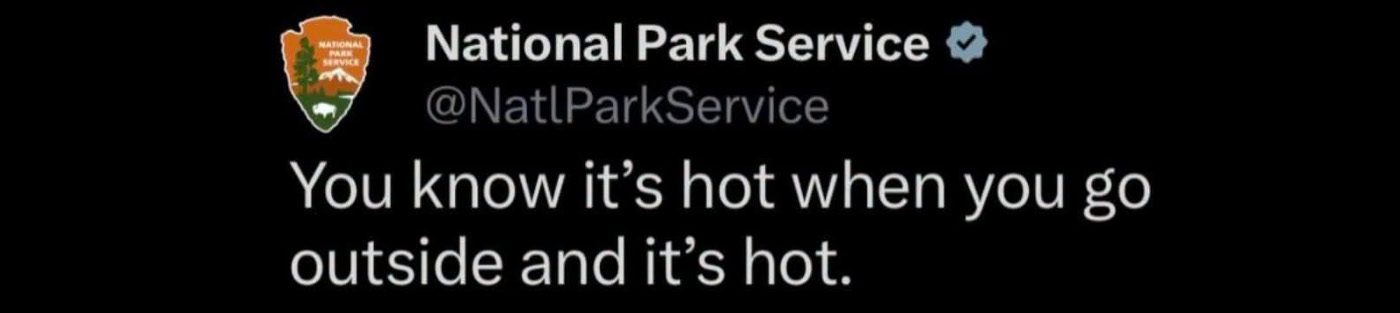 You know it's hot when you go outside and it's hot. -National Park Service